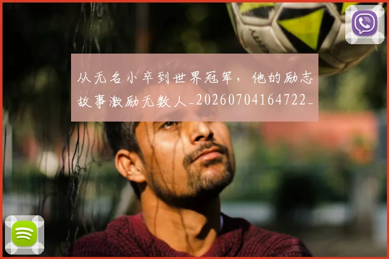 从无名小卒到世界冠军，他的励志故事激励无数人_20260704164722_20260718202148