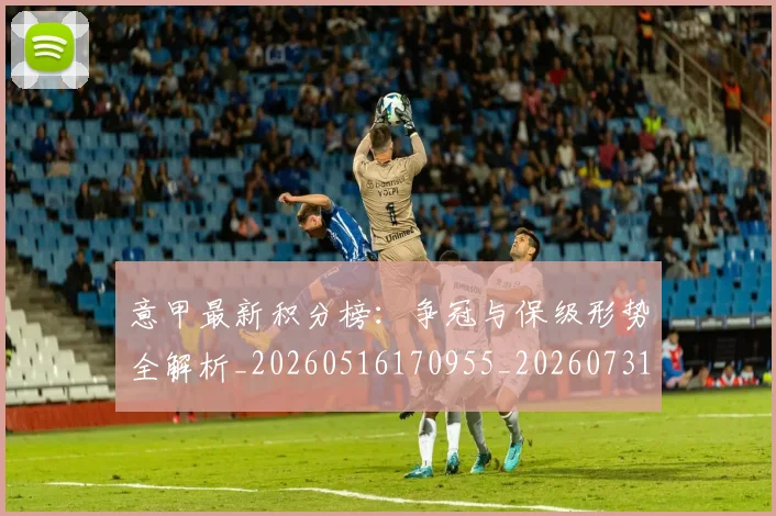 意甲最新积分榜：争冠与保级形势全解析_20260516170955_20260731165356