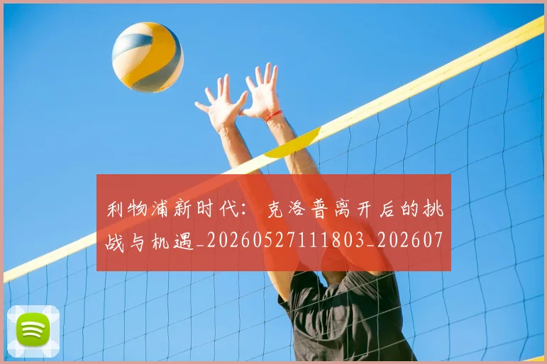 利物浦新时代：克洛普离开后的挑战与机遇_20260527111803_20260703220231