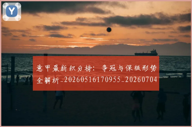 意甲最新积分榜：争冠与保级形势全解析_20260516170955_20260704175120