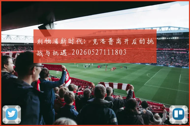 利物浦新时代:克洛普离开后的挑战与机遇_20260527111803