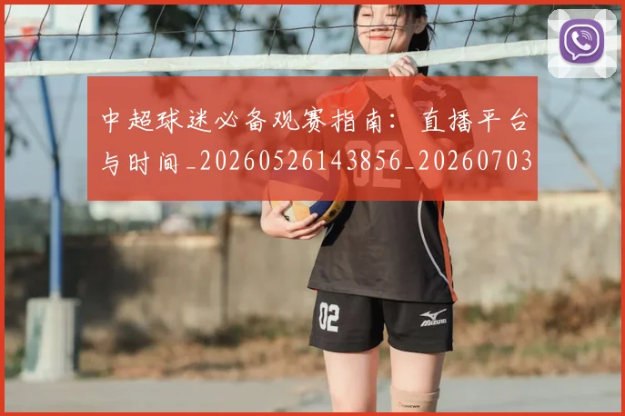 中超球迷必备观赛指南:直播平台与时间_20260526143856_20260703204834