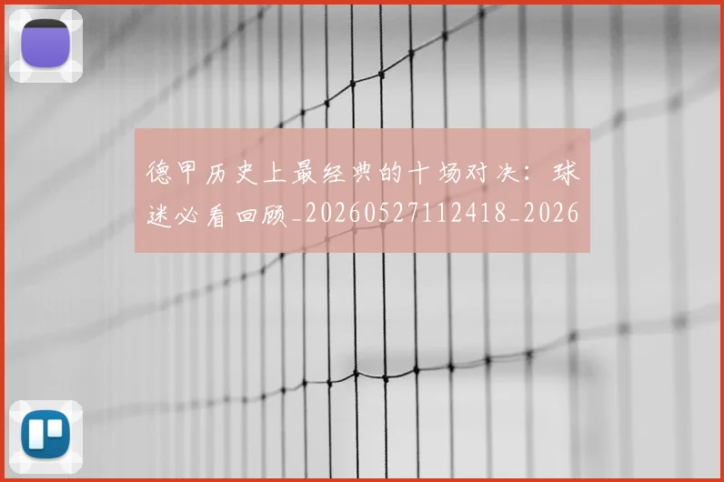德甲历史上最经典的十场对决：球迷必看回顾_20260527112418_20260722161135