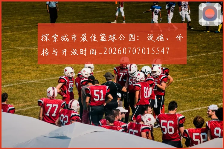 探索城市最佳篮球公园:设施、价格与开放时间_20260707015547