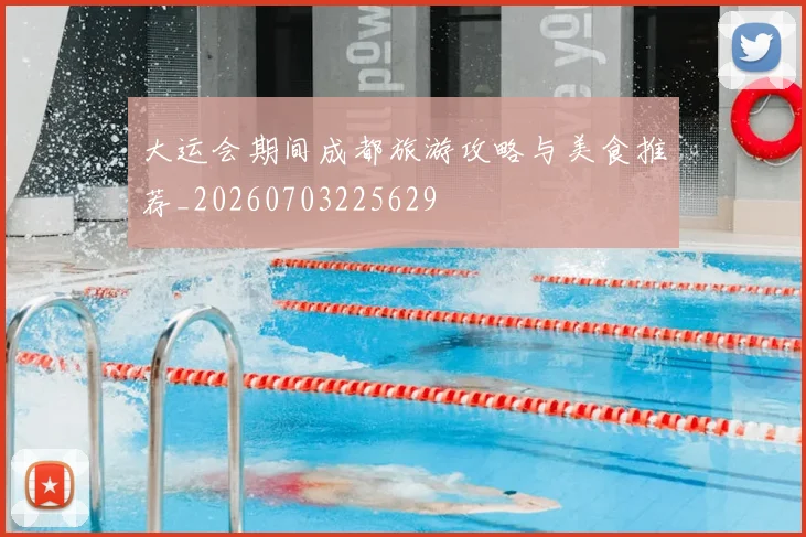 大运会期间成都旅游攻略与美食推荐_20260703225629