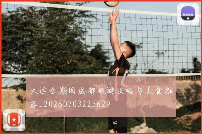 大运会期间成都旅游攻略与美食推荐_20260703225629